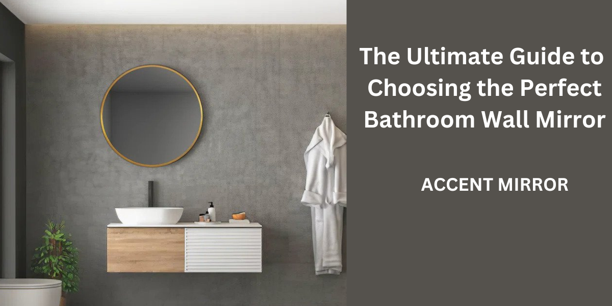 The Ultimate Guide to Choosing the Perfect Bathroom Wall Mirror